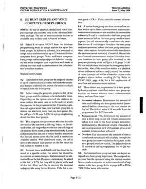 Page 276INTER-TEL PRACTICES 
GMX-48 INSTALLATION & MAINTENANCE PROGRAMMING 
Issue 2, May 1990 
8. [E] HUNT GROUPS AND VOICE 
COMPUTER GROUPS (/HUNT) 
NOTE: The use of playback devices and voice com- 
puter groups are available only in the Advanced soft- 
ware package. The use of announcement stations is 
available only in 
Basic and Advanced software. 
8.1 Select E or enter /HUNT from the database 
programming menu to assign stations for up to five 
hunt groups. In Advanced software, it is also used to 
assign...