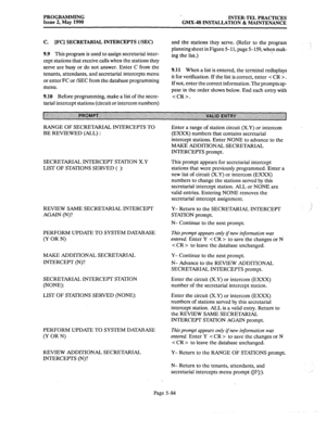 Page 285PROGRAMMING 
Issue 2, May 1990 ‘. 
INTER-TEL PRACTICES 
GMX-48 INSTALLATION & MAINTENANCE 
C. [FC] SECRETARIAL INTERCEPTS (/SEC) 
9.9 
This program is used to assign secretarial inter- 
cept stations that receive calls when the stations they 
serve are busy or do not answer. Enter C from the 
tenants, attendants, and secretarial intercepts menu 
or enter FC or /SEC from the database programming 
menu. 
9.10 Before programming, make a list of the secre- 
tarial intercept stations (circuit or intercom...