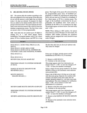 Page 302INTER-TEL PRACTICES 
GMX-48 INSTALLATION & MAINTENANCE PROGRAMMING 
Issue 2, May 1990 
B. [IB] ARS DIAL RULES (/RULE) 
12.7 
The system dials the number according to the 
dial rules assigned to the route group. If the dial rules 
do not tell the system to echo digits that are dialed 
(rules l-3), they are deleted. To program the digits 
that are added to the dialed number when the route 
group is selected (rules 4-lo), select B from the auto- 
matic route selection menu or IB or /RULE from the 
database...