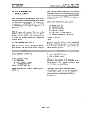 Page 307PROGRAMMING 
Issue 2, May 1990 ‘.. 
INTER-TEL PRACTICES 
GMX-48 INSTALLATION & MAINTENANCE 
15. SMDR AND ERROR 
PROGRAMMING 
15.1 To program the station message detail record- 
ing (SMDR) and error message output, select B from 
the applications program menu. This program sets 
the parameters for the SMDR and error output. Use 
the SMDR program planning sheet in Figure 5-15 on 
page S-167. 
15.2 If a password is required for access to the 
SMDR and error programming menu, the PASS- 
WORD: prompt is...