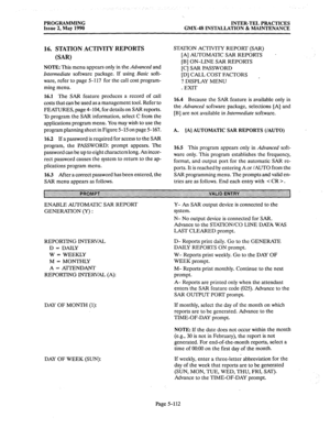 Page 313PROGRAMMING 
INTER-TEL PRACTICES 
Issue 2, May 1990 GMX-48 INSTALLATION & MAINTENANCE 
ENABLE AUTOMATIC SAR REPORT 
GENERATION (Y) 
: 
Y- An SAR output device is connected to the 
system. 
N- No output device is connected for SAR. 
Advance to the STATION/CO LINE DATA WAS 
LAST CLEARED prompt. 
REPORTING INTERVAL 
D = DAILY 
W = WEEKLY 
M = MONTHLY 
A = ATTENDANT 
REPORTING INTERVAL (A): D- Reports print daily. Go to the GENERATE 
DAILY REPORTS ON prompt. 
W- Reports print weekly. Go to the DAY OF 
WEEK...