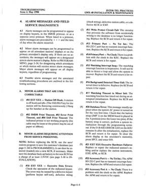 Page 372TROUBLESHOOTING Issue 2, May 1990 INTER-TEL PRACTICES 
GMX-48 INSTALLATION & MAINTENANCE 
4. ALARM MESSAGES AND FIELD (check wiring), defective station cable, or a de- 
SERVICE DIAGNOSTICS fective KCB or EXP 
4.1 Alarm messages can be programmed to appear 
on display keysets, in the SMDR printout, or as a 
separate error printout. When listed in a printout, 
alarm messages are preceded by + + + and the time 
of day when the alarm occurred. (2) #ll Write Protect Circuit Fail: The circuitry 
that prevents...