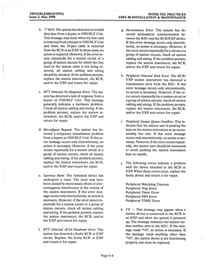 Page 374TROUBLESHOOTING 
Issue 2, May 1990 INTER-TEL PRACTICES 
GMX-48 INSTALLATION & MAINTENANCE 
b. 
C. 
d. 
e. 
f. ?? $xX: The system has detected an invalid 
data byte from a keyset or DSS/BLF Unit. 
This message may occur when the line cord 
is removed from a keyset or DSS/BLF Unit 
and when the 25pair cable is removed 
from the KCB or an EXI? In these cases, no 
action is required. However, if the error oc- 
curs repeatedly for a station circuit or a 
group of station circuits for which the line 
cord or...