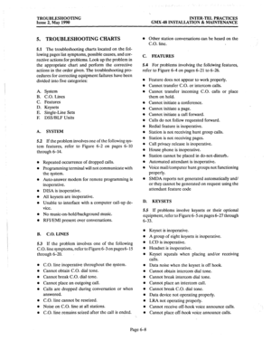 Page 376TROUBLESHOOTING INTER-TEL PRACTICES 
Issue 2, May 1990 GMX-48 INSTALLATION & MAINTENANCE 
5. TROUBLESHOOTING CHARTS 
5.1 The troubleshooting charts located on the fol- 
lowing pages list symptoms, possible causes, and cor- 
rective actions for problems. Look up the problem in 
the appropriate chart and perform the corrective 
actions in the order given. The troubleshooting pro- 
cedures for correcting equipment failures have been 
divided into five categories: 
A. System 
B. C.O. Lines 
C. Features 
D....