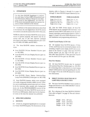 Page 429ISTER-TEL/DVK SUPPLEMENT 
Issue 1, January 1991 ISTER.TEL PRL\CTICES 
GMX.48 INSTALLATIOK 8r MAI>T’E\V;\SCE 
1. OVERVIEW 
Use 
this Inter-TellDVK Supplement in conjunc- 
tion with Issue 2 of the GM-48 
Installation and 
Field Maintenance Manual. 
Except for the differ- 
ences noted in this supplement, the Inter-Tel.’ 
DVK station instruments install and operate the 
same as those outlined in the manual. 
1.1 In addition to the station instruments described 
in the manual, the new digital Inter-Tel;D\?;;...