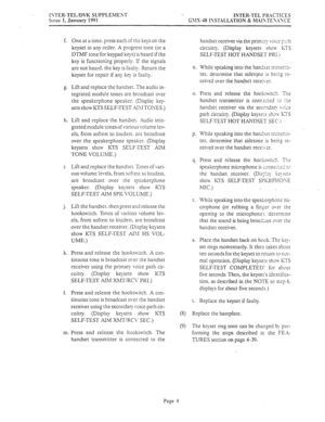 Page 431IXTER-TELIDVK SUPPLEhlEST 
Issue 1, January 1991 ‘.. 
INTER-TEL PR-\CTICES 
G1IX.18 ISST.kLL+TION 8; h,IAISTEx,1\CE 
f. 
g. 
h. 
i. 
j. 
k. 
1. 
m One at a time. press each of the keys on the 
keyset in any order. A progress tone (or a 
DTMF tone for keypad 
keys) is heard if the 
key is functioning properly. If the signals 
are not heard. the key is fauln. Return the 
keyset for repair if any key is faulty. 
Lift and replace the handset. The audio in- 
tegrated module tones are broadcast over 
the...