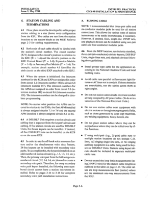 Page 45INSTALLATION 
Issue 2, May 1990 
‘. 
INTER-TEL PRACTICES 
GMX-48 INSTALLATION & MAINTENANCE 
4. STATION CABLING AND 
TERMINATIONS 
4.1 Floor plans should be developed to aid in proper 
station cabling in a star (home run) configuration 
from the KSU. The cables are run from the station 
locations to the station blocks at the MDF. Refer to 
page 2-3 for cabling requirements. 
4.2 Both ends of each cable should be labeled with 
the station’s circuit number. The circuit number 
(X.Y) designates the...