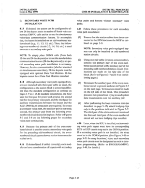 Page 53INSTALLATION 
INTER-TEL PRACTICES 
Issue 2, May 1990 
GMX-48 INSTALLATION & MAINTENANCE 
D. SECONDARY VOICE PATH 
INSTALLATION 
4.13 If 
desired, the system can be configured to al- 
low 24-line keyset users to 
receive off-hook voice an- 
nounce (OHVA) calls and/or to use the 
simultaneous 
voice/data communication feature. To accomplish 
this, the keyset is installed on an odd-numbered sta- 
tion circuit (e.g., 1.1, 1.3, 1.5, etc.). Then, the follow- 
ing even-numbered circuit (1.2, 1.4, 1.6, etc.) is...