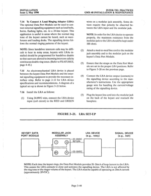 Page 83INSTALLATION 
Issue 2, May 1990 
‘. 
INTER-TEL PRACTICES 
GMX-48 INSTALLATION & MAINTENANCE 
7.14 To Connect A Loud Ringing Adapter (LRA): 
The 
optional Data Port Module can be used to con- 
nect external signalling equipment such as loud bells, 
horns, flashing lights, etc. to a 24-line keyset. This 
application is useful in areas where the normal ring 
tone of the keyset cannot be heard, such as ware- 
houses and loading docks. The signalling device fol- 
lows the normal ringing patterns of the...