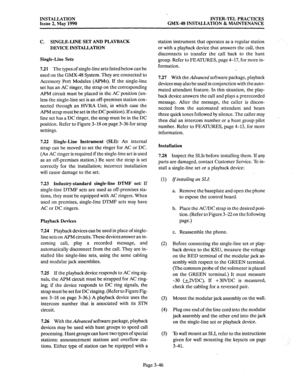 Page 85INSTALLATION 
Issue 2, May 1990 
‘.. 
INTER-TEL PRACTICES 
GMX-48 INSTALLATION & MAINTENANCE 
C. SINGLE-LINE SET AND PLAYBACK 
DEVICE INSTALLATION 
Single-Line Sets 
7.21 The types 
of single-line sets listed below can be 
used on the GMX-48 System. They are connected to 
Accessory Port Modules (APMs). If the single-line 
set has an AC ringer, the strap on the corresponding 
APM circuit must be placed in the AC position (un- 
less the single-line set is an off-premises station con- 
nected through an...