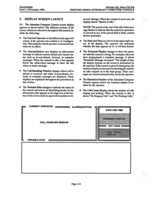 Page 28FEATURES 
Issue 1, November 1994 INTER-TELPRACTICES 
lMX/GMX 256/832 ATTEND ANT COMPUTER CONSOLE 
3. DISPLAY SCREEN LAYOUT 
3.1 The Attendant Computer Console screen display 
appears as shown below. The different sections of the 
screen, which are referred to throughout this manual, in- 
clude the following: 
l The Current Operator is identified in the upper left 
comer, if the operator has enabled it in Configura- 
tion. This indicates which operator’s customized op 
tions are in effect. 
l The...