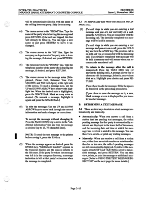 Page 35INTER-TEL PRACTICES 
IMX/GM.X 256/832 A’ITENDANT COMPUTER CONSOLE FEATURES 
Issue 1, November 1994 
(4) 
0 
(6) 
(7) 
I 
(9)’ 
will be automatically filled in with the name of 
the calling intercom party. Skip the next step. 
The cursor moves to the “FROM” line. Type the 
name of the party who is leaving the message and 
press RETURN. If the call was taggeci, this line 
will already be filled in. You can type a new 
name or just press ItElVRN to leave it un- 
changed. 
The cursor moves to the “OF” line....