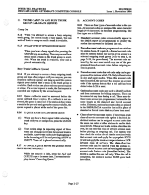 Page 47INTER-TELPRACTICES 
IMx/GMX 256/832 ATTENDANT COMPUTER CONSOLE Issue 1, No”%= 
C. TRUNK CAMP ON AND BUSY TRUNK 
..-..’ GROUP CALLBACK (QUEUE) 
Camp On 
8.12 When you attempt to access a busy outgoing 
trunk group, the system sends a busy signal. You can 
wait off hook to camp on until a trunk is available. 
8.13 
ToCAKPONlDANOUlGOlNGlRUNKGROUP: 
When you hear a busy signal after pressing the 
OUTGN key, do nothing. You camp on and hear 
music until a trunk in the trunk group is avail- 
able. When the...