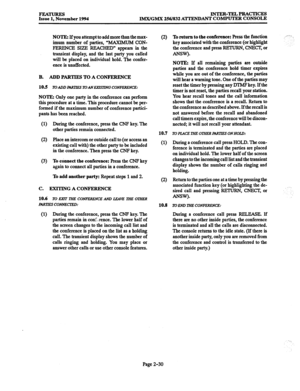 Page 50FEATURES Issue 1, November 1994 INTER-TELPRACTICES 
IMX/GMX 256/832 ATTENDANT COMPUTER CONSOLE 
NOTE: If you attempt to add more than the max- 
imum number of parties, “MAXlMUM CON- 
PERENCE SIZE REACHED” appears in the 
transient display, and the last party you called 
will be placed on individual hold. The confer- 
ence is unaffected. 
B. ADD PARTIES TO A CONFERENCE 
103 To ADD IHRTLZS TOANEAXZWG CONFERENCE: 
NOTE: Only one party in the conference can perform 
this procedure at a time. This procedure...