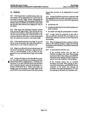 Page 51INTER-TEL PRACTICES 
IMX/GMX 256/832 ATTENDANT COMPUTER CONSOLE FEATURE!3 
Issue 1, November 1994 
11. BARGE 
11.1 If the barge feature is enabled system-wide, con- 
sole stations can be programmed (on a station-by-sta- 
tion basis) to use the “barge” feature. This permits the 
user to join an ongoing call by pressing the BARGE key. 
Another option is available on a station-by-station basis 
that prevents other stations from barging into calls 
on 
the station. 
11.2 Only keyset and Attendant Computer...