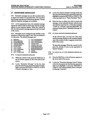 Page 57INTER-TEL PRACTICES 
IMX/GMX 256/832 ATTENDANT COMPUTER CONSOLE FEATURES 
Issue 1, November 1994 
17. REMINDER MESSAGES 
17.1 Reminder messages are set, like an alarm clock, 
to signal your station at a specified time. You can select 
the message and time up to 24 hours in advance. l?venty 
different reminder messages are available. 
17.2 At the programmed time, the reminder message 
signals the station with two short tones and the message 
appears in the transient display. When the console is 
idle, the...