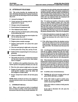 Page 62FEATURES 
Issue 1, November 1994 INTER-TELPRACTICES 
IMX/GMx 256/832 ATTENDANT COMPUTER CONSOLE 
21. ATTENDANT FEATURES 
21.1 This section describes the attendant-only fea- 
tures. Attendants with Attendant Computer Console sta- 
tions can provide the following services for the stations 
they serve: 
Accessed by dialing “On 
Central operators for incoming calls (if 
programmed for ring in) 
Message centers (if programmed) 
Recall stations for unanswered calls 
Clear displayed system alarms 
Able to...