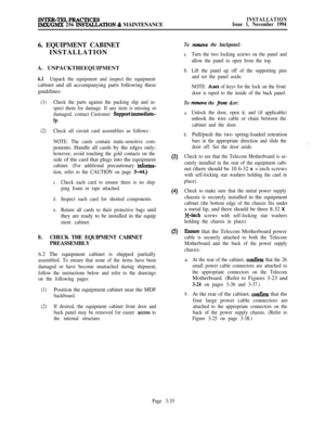 Page 109INTER-TELPBACTICESIMX/GMX 256 INSTACLATION & MAINTENANCEINSTALLATION
Issue 1, November 19946. EQUIPMENT CABINET
INSTALLATION
A. UNPACKTHEEQUIPMENT
6.1Unpack the equipment and inspect the equipmentcabinet and all accompanying parts following these
guidelines:
(1)Check the parts against the packing slip and in-
spect them for damage. If any item is missing or
damaged, contact Customer 
Supportimmediate-
lY*
(2)Check all circuit card assemblies as follows:
NOTE: The cards contain static-sensitive...