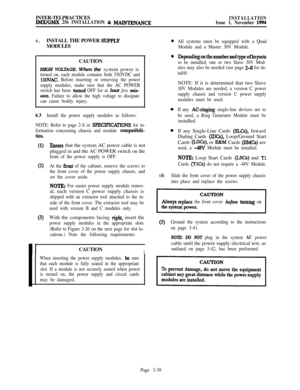 Page 113INTER-TELPRACTICESIMX/GMX 256 INSTALLATION & MAINTENANCEINSTALLATION
Issue 1, November 1994c.INSTALL THE POWER 
!xJPPLYMODULES
CAUTION
HIGH 
VOLTAGE. When the system power is
turned on, each module contains both 35OVDC and
11OVAC. Before inserting or removing the power
supply modules, make sure that the AC POWER
switch has been 
turned OFF for at least jive min-
ures. Failure to allow the high voltage to dissipate
can cause bodily injury.63
Install the power supply modules as follows:
NOTE: Refer to page...