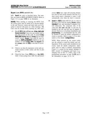 Page 123lNTER-TELPRAcTIcEsIMX/GMX 256 INSTALLATION & MAlNTENANCEINS’IXLLATIONIssue 1, November 1994
Keyset Cards (KSCs and KSC-Ds)
6.15Install the cards as described below. Part num-bers are listed in REPLACEMENT PARTS. Refer to
Figure 3-31 on page 3-50 for an illustration.
NOTE: When inserting or removing the RCPU Card,
the system power must be turned off to prevent damage
to the card. However, station and trunk cards can be in-
serted or removed with power on. (After inserting a 
Tl
Card, wait ten seconds...