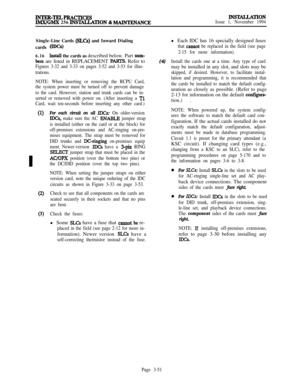 Page 125INTER-TELPRACTICESIMX/GMX 256 INS~TION & MAINTENANCE
INSTAz;LATIONIssue 1, November 1994Single-Line Cards 
(SLCs) and Inward Dialing
cards 
mm
6.16Install the cards as described below. Part nnm-
hers are listed in REPLACEMENTPARIITS. Refer to
Figures 3-32 and 3-33 on pages 3-52 and 3-53 for illus-
trations.
NOTE: When inserting or removing the RCPU Card,
the system power must be turned off to prevent damage
to the card. However, station and trunk cards can be in-
serted or removed with power on. (After...