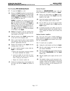 Page 151INTER-TELPRACTICESIMX/GMX 256 INSTALLATION & MAINTENANCEINSXALLATIONIssue 1, November 1994
Wall Mounting 
IMX 24/12BLIne Keysets
7.17
(1)
(2)
(3)
(4)
(5)
(6)
Q
To mount the keyset on a wall:Remove the 
keyset baseplate by removing the
retaining screw, pressing on the bottom edge
(12~line and 24-line keysets) or the top edge
(g-line 
keysets) of the baseplate to release the
tab, and pulling the plate off.
NOTE: To facilitate easy removal of the base-
plate, the retaining screw on some 
keyset models
has...