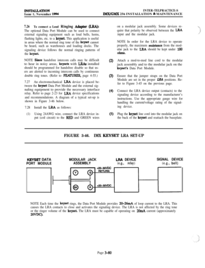 Page 154IN!STALLATIONIssue 1, November 1994INTER-TELPRACTICE-SlMX/GMX 256 INSTALLATION & MAINTENANCE
7.26To connect a Loud Ringing Adapter (LRA):
The optional Data Port Module can be used to connect
external signaling equipment such as loud bells, horns,
flashing lights, etc. to a 
keyset. This application is useful
in areas where the normal ring tone of the 
keyset cannot
be heard, such as warehouses and loading docks. The
signaling device follows the normal ringing patterns of
the 
keyset.
NOTE 
Since...