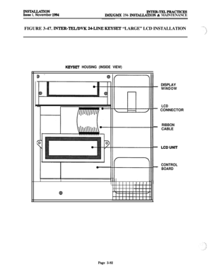 Page 156INSTALLA’llONIssue 1, November 1994INTER-TELl?JMcTI~lMX/GMX 256 INSllALLATION & MAINTENANCE
FIGURE 3-47. 
INTER-TEIJDVK 24-LINE KEYSET “LARGE” LCD INSTALLATION-‘-“‘:\
1’
KEYSET HOUSING (INSIDE VIEW)
II I I I Ill
\
_ DISPLAY
WINDOW
LCD
- CONNECTOR
RIBBON-CABLE
- LCDUNll
CONTROL-BOARD
Page 3-82 