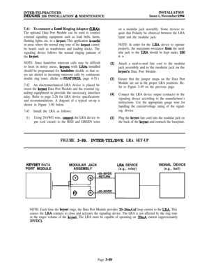 Page 163INTER-TELPRACTICESIMX/GMX 256 INSTALLATION & MAINTENANCEINSTALLATION
Issue 1, November 1994
7.41To connect a 
Loud Ringing Adapter (LRA):
The optional Data Port Module can be used to comtect
external signaling equipment such as loud bells, horns,
flashing lights, etc. to a 
keyset. This application isusefnl
in areas where the normal ring tone of the keyset cannot
be heard, such as warehouses and loading docks. The
signaling device follows the normal ringing patterns of
the 
keyset.
NOTE: Since handsfree...