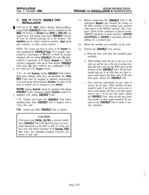 Page 166INSTALLATION
Issue 1, November 1994INTER-TELPRACTICESIMJUGMX 256 INS~TION & MAINTENANCE
E.
IMX 256 ANALOG DSS/BLF UNIT
INSTALIATION
m 7.49 Up to 50 lMX Direct Station Selection/Busy
Lamp Field 
@SS/BLF) Units can be installed on the
IMX 256 System. A Keyset Card (KSC or KSGD) can
support up to four analog units. Each 
DSS/BLF Unit has
60 keys for directly-accessing up to 60 numbers. TheI
munbtxs can be station extension numbers, hunt group
pilot numbers, or other system features.
NOTE: The system can...