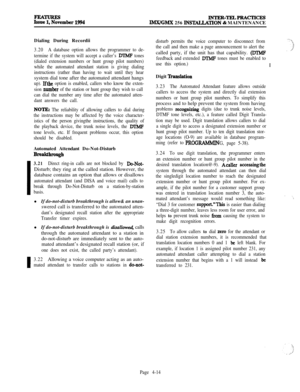 Page 188I
I
Ete~ember 1994wrER-TRLPRACTIcEsIMWGMX 256 lNSTAL,LATION & MAINTENANCE
Dialing During Recordii
3.20A database option allows the programmer to de-
termine if the system will accept a caller’s 
DTMF tones
(dialed extension numbers or hunt group pilot numbers)
while the automated attendant station is giving dialing
instructions (rather than having to wait until they hearsystem dial tone after the automated attendant hangs
up). Ifthe option is enabled, callers who know the exten-
sion 
number of the...