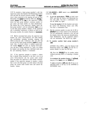 Page 194INTER-TELdPRACTICEsIMXh2M.X 256 INS’IXLLATION & MAINTENANCE
3.59 To monitor a hunt group member’s call, the
supervisor enters the Station Call Monitoring feature
code and dials the desired extension number. The supcr-
visor is then connected to the ongoing call and can hear
both parties, but 
CaMot be heard by either one. Ifusing a
display 
keyset, the top line of the supervisor’s display
shows the hunt group member’s extension number (or
user name) and trunk number (or trunk identification).
The bottom...