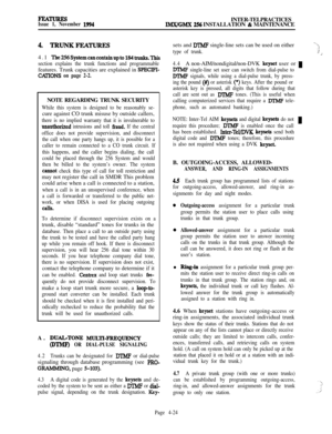 Page 198FEATURESIssue 1, November 1994INTER-TELPRACTICESIMX/GMX 256 INSTALLATION & MAINTENANCE
4. TRuNKFEATuREs4.1 
The256Systemcancontainupto184trunks.This
section explains the trunk functions and programmablefeatures. Trunk capacities are explained in 
SPEClPI-
CHTONS on page 2-2.NOTE REGARDING TRUNK SECURITY
While this system is designed to be reasonably se-cure against CO trunk misuse by outside callers,
there is no implied warranty that it is invulnerable to
unauthorixed intrusions and toll fraud. If the...