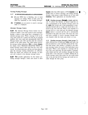 Page 234FEATURESIssue 1, November 1994INTER-TELPRACTICESIMX/GMX 256 INSTALLATION & MAINTENANCEViewing Waiting Messages
11.17
(1)
(2)
To WEWRECEIVEDbfES.UGE.L4TADISPL4Y~:
lf your MSG key is flashing, one or more
messages are waiting. While on hook, press the
MSG key repeatedly to view waiting messages.
If desk& you can answer or cancel a message
while it is displayed.Alternate Message Source
ll.18The Alternate Message Source feature was de-
veloped to enable a voice mail system to leave messages
through a station...