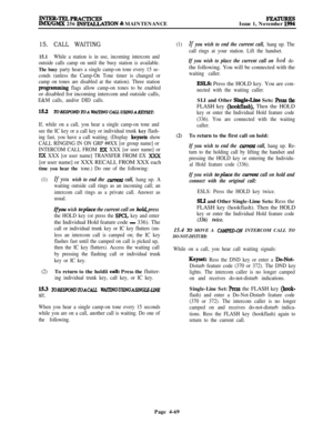 Page 243JNTER-TELPRACIICESIMX/GMX 256 IN!3TALLATION % MAINTENANCEFEATURESIssue 1, November 1994
15. CALL WAITING
15.1While a station is in use, incoming intercom and
outside calls camp on until the busy station is available.
The busy party hears a single camp-on tone every 15 se-
conds (unless the Camp-On Tone timer is changed or
camp on tones are disabled at the station). Three station
prqgmmmiq~ flags allow camp-on tones to be enabledor disabled for incoming intercom and outside calls,
E&M calls, and/or DID...