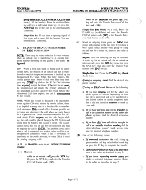 Page 246FEATURESIssue 1, November 1994INTER-TELPRACTICESIMX/GMX 256 INSlALLATION & MAINTENANCE
groupname]lWXLLPROMHXXXX[oruser
name]), lift the handset. Press the medium-flash-
ing call key or individual trunk key, or press the
ANSWER key if the call is not automatically
connected.
Single-Line Set: If you hear a repeating signal of
four tones and a pause, lift the handset. You are
immediately connected.D. TRANSF’ERTOANOUTSIDENUMBRR
OR E&M DESTINATION
NOTE: There may be some reduction in voice volume
when an...