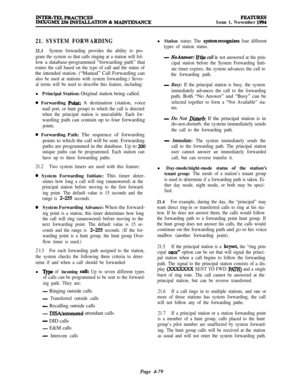 Page 253FEATURESIssue 1, November 1994
21. SYSTEM FORWARDING
21.1System forwarding provides the ability to pro-
gram the system so that calls ringing at a station will fol-low a database-programmed “forwarding path” that
routes the call based on the type of call and the status ofthe intended station. (“Manual” Call Forwarding can
also be used at stations with system forwarding.) Sever-
al terms will be used to describe this feature, including:lPrincipal Station: Original station being called.
0 Forwarding Point:...