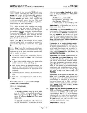 Page 257INTER-TELPRACTICESIMX/GMX 256 INSTALLATION & MAINTENANCEFEATURESIssue 1, November 1994
number through the other system, the E&M trunk access
code is entered, followed by the 
other system’s trunk
access code (which the 256 System has been pro-
grammed to absorb as described on page 4-26), and the
telephone 
number. Then, when a call is forwarded, thesystem automatically pauses after the E&M trunk
access code, for the duration of the Pause Digit timer,
before dialing the rest of the number.
22.14When an...