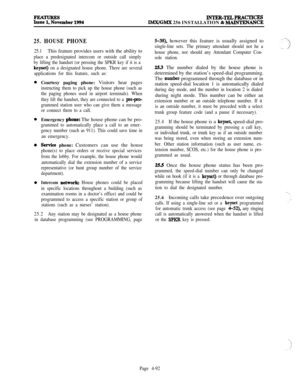 Page 266iIf%-~ember1994INTER-TEL4PRAcTIcEsAIX/GMX 256 INSTALLATION 81 MAINTENANCE
25. HOUSE PHONE
25.1This feature provides users with the ability to
place a predesignated intercom or outside call simply
by lifting the handset (or pressing the SPKR key if it is a
keyset) on a designated house phone. There are several
applications for this feature, such as:Courtesy paging phone: Visitors hear pages
instructing them to pick up the house phone (such as
the paging phones used in airport terminals). When
they lift...