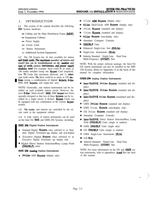 Page 28SPECIFICATIONSIssue 1, November 1994INTER-TELPRAcTlcEsIMX/GMX 256 INSTALLATION & MAINTENANCE
1. INTRODUCTION
1.1This section of the manual describes the following
256 System hardware:
-Cabling and the Main Distribution Frame (MDF)
- Equipment Cabinet
- Power Supply
- Circuit Cards
- Station Instruments
- Additional System Equipment
1.2The 256 System has 16 slots available for station
andtrunkcards.l%emarimumnumber of stations and
trunk9 that can be installed&pen& on the 
number and
typ of cards;...