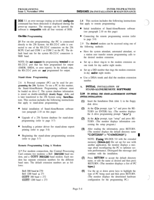 Page 303PROGRAMMINGIssue 1, November 1994INTER-TELPRACTICESIMX/GMX 256 INSTALLATION 81 MAINTENANCE
DOS 3.3, an error message (stating an invalid config.syscommand has been detected) is displayed during the
power-up sequence. The message can be ignored; the
software is 
compatiile with all four versions of DOS.
On-Site Programming
25 For on-site programming, the PC is connected
directly to the 256 System. An RS-232-C cable is con-
nected to one of the RS-232-C connectors on the 256
RCPU Card and COM 1 or COM 2 on...