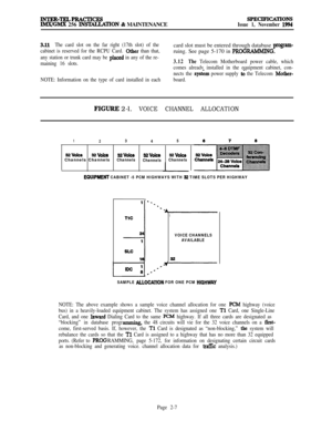 Page 33INTER-TELPRACTIcEsIW4GMX 256 Il’iSTALLA’I’ION & MAINTENANCESPECIF’I~~ONSIssue 1, November 1994
3.11The card slot on the far right (17th slot) of the
cabinet is reserved for the RCPU Card. 
Other than that,card slot must be entered through database 
program-ruing. See page 5-170 in 
PROGRAMMING.-any station or trunk card may be placed in any of the re-
maining 16 slots.
NOTE: Information on the type of card installed in each3.12The Telecom Motherboard power cable, which
comes alreadv installed in the...