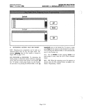 Page 333PROGRAMMINGIssue 1, November 1994INTER-TELPRACTICEs
IMX/GMX 256 INS~TION & MAINTENANCE
include
Exclude
E.OUTGOING ACCESS -DAY OR NIGHT
8.30Outgoing-access assignments can be made on a
station-by-station basis for day and night modes. The
program 
planning sheet for this window is located in
Figure 
5-4 on page 5-174.8.31 INCLUDE or EXCLUDE: To determine the
trunk groups to which the station will have outgoing
access, place the desired trunk groups in the Include lit
box. To include a trunk group, locate...