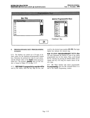 Page 334INTER-TExdPRACTrcEsIMXIGMX 256 INSTALLATION & MAINTENANCEPROGRAMMINGIssue 1, November 1994
Key Map
UL
03
04
05
0607 
-08
Key3
Key 4
GY5Key 6
GY7Kev8
(71
Undefined KeyF. PROGRAMMABLEKEY PROGRAMMINGscroll to the desired map number 
(01-20). The high-
WINDOWlighted line indicates the selected map.
8.34The database can contain up to 20 maps of de-fault values for the database-programmable feature
keys. Determine the preferred key map for each station,and the default values of the 
keyset station program-...