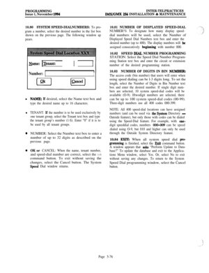 Page 375PROGRAMMING
Issue 1, November 1994INTER-TELPRACTICESIMX/GMX 256 INSTALLATION & MATNTENANCE
10.80SYSTEM SPEED-DIALNUMBERS: 
To pro-
gram a number, select the desired number in the list box
shown on the previous page. The following window ap
pears.
&me: 1I~enant: 1 1
Number: 1Ibh.l
NAME: lf desired, select the Name text box and
type the desired name up to 16 characters.l
TENANT: lf the number is to be used exclusively by
one tenant group, select the Tenant text box and type
the tenant group’s number (1-S)....