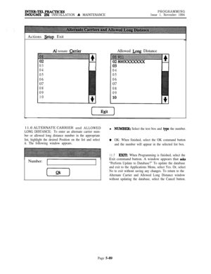 Page 388INTER-TELPR#xTIcESIMX/GMX 256 INSTALLATION & MAINTENANCEPROGRAMMINGIssue 1, November 1994
I-Actions 
Setup Exit
Al temate Qrrier
03
04
05
0607
08
09
10Allowed 
Igng Distance
04
05
0607
08
0911.6 ALTERNATE CARRIER
and ALLOWED
LONG DISTANCE: 
To enter an alternate carrier num-
ber or allowed long distance number in the appropriate
list, highlight the desired Position on the list and select
it. The following window appears.Number:
[-Y-jl
NUMBER: Select the text box and type the number.
0OK: When finished,...