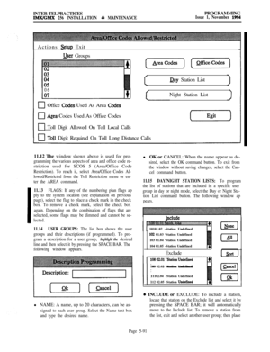 Page 390INTER-TELPRACTICESlMX/GMX 256 INSTALLATION & MAINTENANCEPROGRAMMINGIssue 1, November 1994
IActions 
setup Exit
User Groups
Day Station List
06Night Station List
Office 
Cbdes Used As Area codes
0kmea Codes Used As Office Codes
n Toll Digit Allowed On Toll Local Calls
0 Toll Digit Required On Toll Long Distance Calls
11.12 The window shown above is used for pro-
gramming the various aspects of area and office code re-striction used for SCOS 5 (Area/Office Code
Restriction). To reach it, select Area/Office...