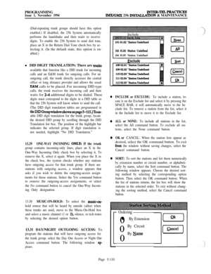 Page 409PROGRAMMINGIssue 1, November 1994
INTER-TELPRACTICES
IMX/GMX 256 INSTALIATION & MAINTENANCE
(Dial-repeating trunk groups should have this option
enabled.) If disabled, the 256 System automatically
performs the handshake and then waits to receive
digits. To enable the 256 System to send dial tone,
place an X in the Return Dial Tone check box by se-lecting it. (In the default state, this option is en-
abled.)l DID DIGIT TRANSLATION: There are 
~N&S
available that function like a DID trunk for incoming...