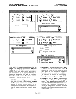 Page 410IHTER-TELPRACTICESIMX/GMX 256 INSIALLATION & MAINTENANCE
PROGRAMMINGIssue 1, November 1994
- Day Ring-in ljpe0l Single
0
HuntAJCD0Multiple
01 DISA
Station:
I
I Night Ring-in ?)lpe-,Ring/Answer Pattern
- Day Ring-in Qpe-II Night Ring-in ‘I@z-,0Single
0l 
HuntKJCD0Multiple
0DISA
Hunt 
Group/UCDDISA Security Codes
Night: 
II
0Required for IC calls
Nigh1 Toll Restrictions
13.32RING-IN: (This is not available for Dial Re-
pearing E&M trunks) To program ring-in type for the
trunk group, select the Ring-In...