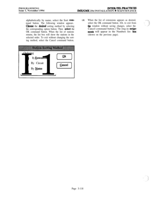 Page 417PROGRAMMINGIssue 1, November 1994lNTER-TELPRAcIIcEsIMX/GMX 256 INSTALLATION & MAINTENANCE
alphabetically by name, select the Sort 
com-
mand button. The following window appears.
Choose the dc&cd sorting method by selecting
the corresponding option button. Then 
selict the
OK command button. When the list of stations
returns, the list box will show the stations in the
selected order. To exit without changing the sort-
ing method, select the Cancel command button.
(4)When the list of extensions appears as...